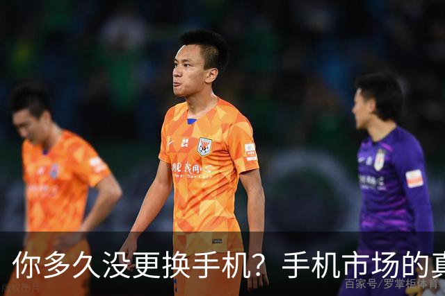 你多久没更换手机？手机市场的真实面貌揭秘