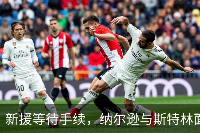 新援等待手续，纳尔逊与斯特林面临相似困境