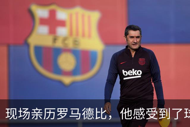 现场亲历罗马德比，他感受到了球迷的无与伦比的激情
