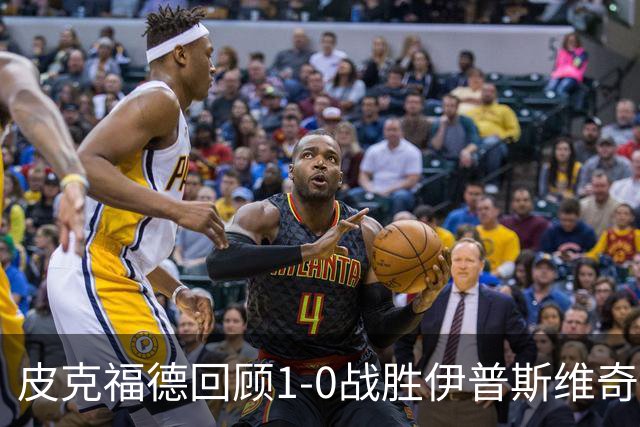 皮克福德回顾1-0战胜伊普斯维奇：艰苦胜利激发团队士气